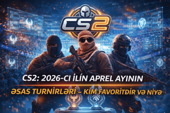CS2: 2026-cı ilin aprel ayının əsas turnirləri – kim favoritdir və niyə
