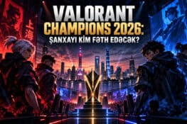 VALORANT Champions 2026: Şanxayı kim fəth edəcək?